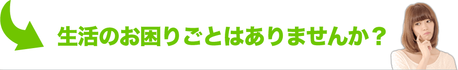 生活のお困りごとはありませんか？