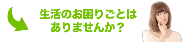 生活のお困りごとはありませんか？
